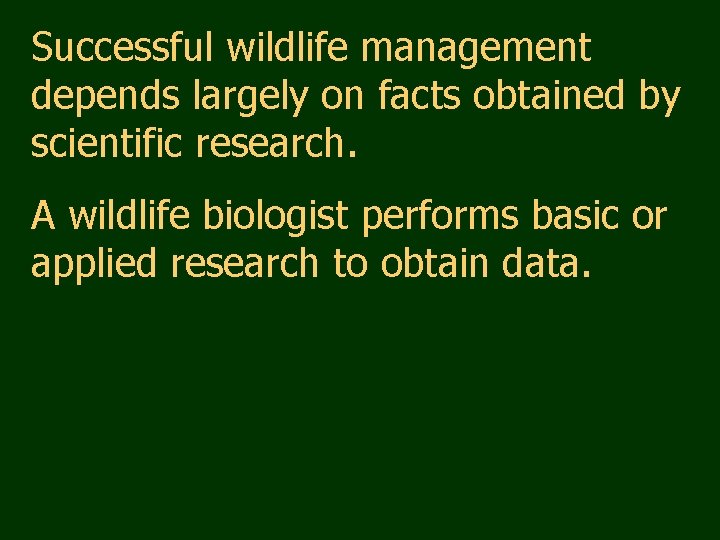 Successful wildlife management depends largely on facts obtained by scientific research. A wildlife biologist