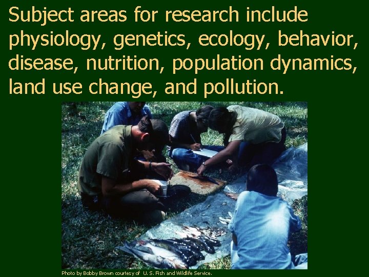 Subject areas for research include physiology, genetics, ecology, behavior, disease, nutrition, population dynamics, land