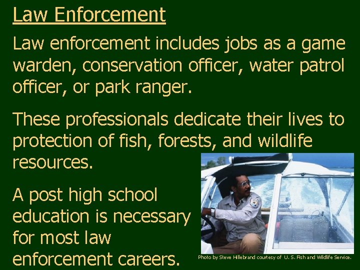 Law Enforcement Law enforcement includes jobs as a game warden, conservation officer, water patrol