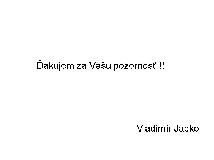 Ďakujem za Vašu pozornosť!!! Vladimír Jacko 