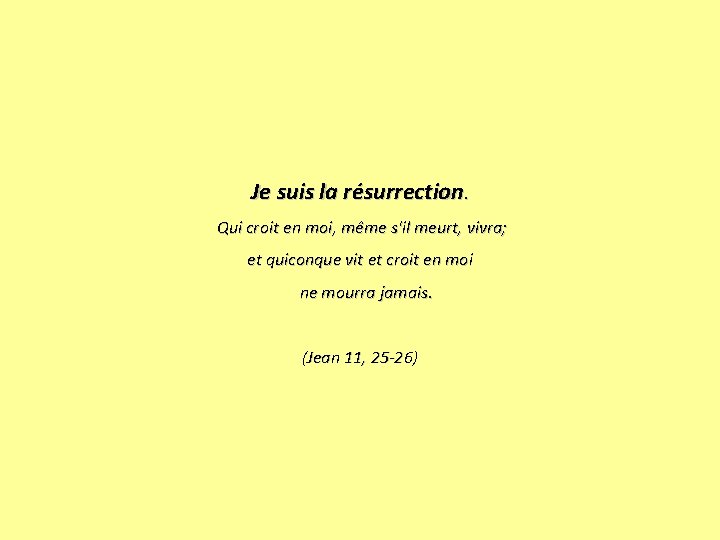 Je suis la résurrection. Qui croit en moi, même s'il meurt, vivra; et quiconque