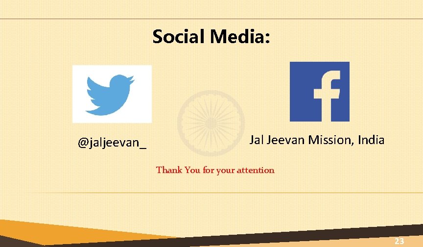 Social Media: @jaljeevan_ Jal Jeevan Mission, India Thank You for your attention 23 