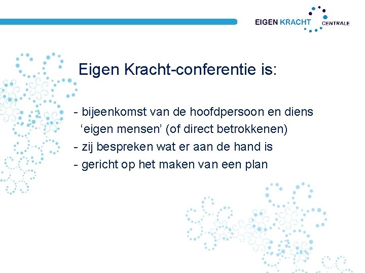 Eigen Kracht-conferentie is: - bijeenkomst van de hoofdpersoon en diens ‘eigen mensen’ (of direct Eigen Kracht-conferentie is: - bijeenkomst van de hoofdpersoon en diens ‘eigen mensen’ (of direct