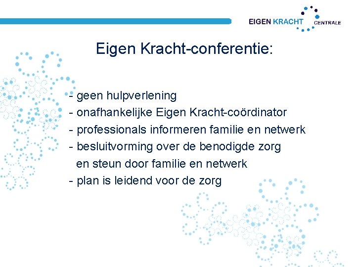 Eigen Kracht-conferentie: - geen hulpverlening - onafhankelijke Eigen Kracht-coördinator - professionals informeren familie en Eigen Kracht-conferentie: - geen hulpverlening - onafhankelijke Eigen Kracht-coördinator - professionals informeren familie en