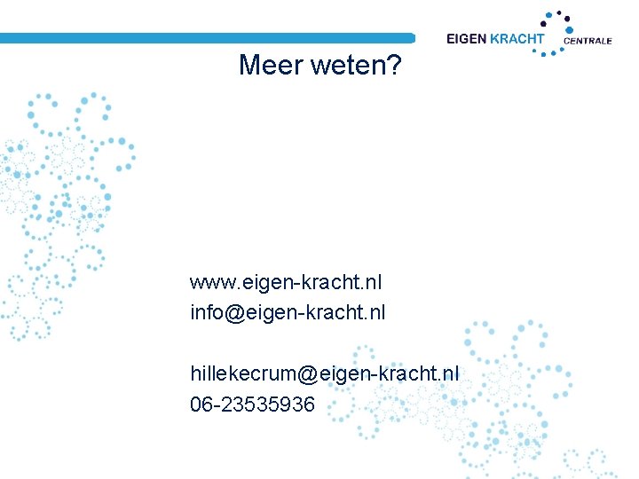 Meer weten? www. eigen-kracht. nl info@eigen-kracht. nl hillekecrum@eigen-kracht. nl 06 -23535936 Meer weten? www. eigen-kracht. nl info@eigen-kracht. nl hillekecrum@eigen-kracht. nl 06 -23535936