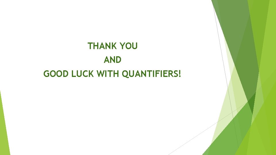 THANK YOU AND GOOD LUCK WITH QUANTIFIERS! 