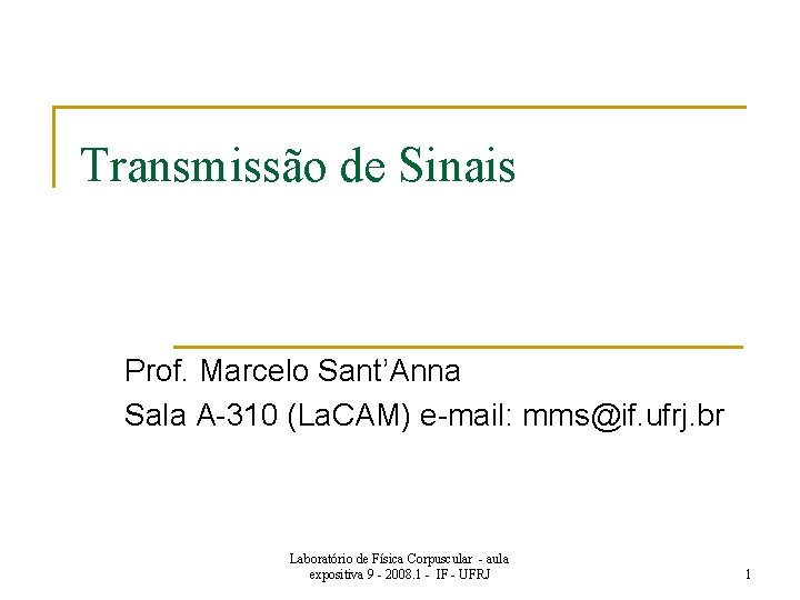 Transmissão de Sinais Prof. Marcelo Sant’Anna Sala A-310 (La. CAM) e-mail: mms@if. ufrj. br