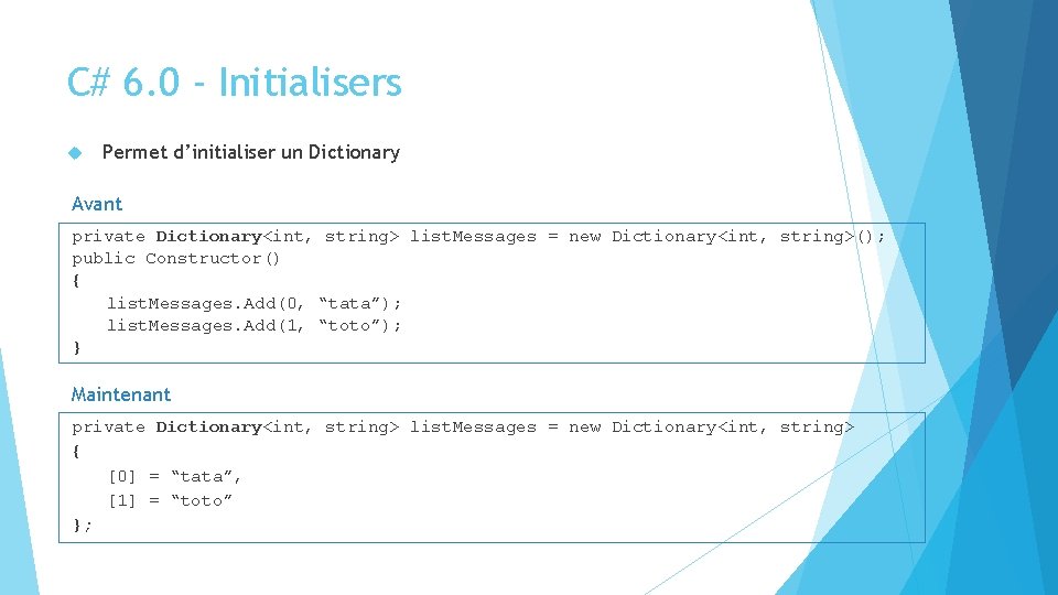 C# 6. 0 - Initialisers Permet d’initialiser un Dictionary Avant private Dictionary<int, string> list. C# 6. 0 - Initialisers Permet d’initialiser un Dictionary Avant private Dictionary<int, string> list.