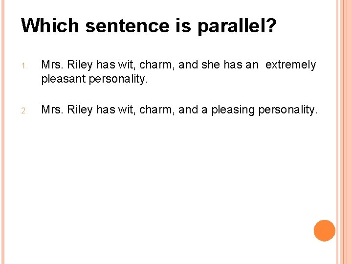 Which sentence is parallel? 1. Mrs. Riley has wit, charm, and she has an