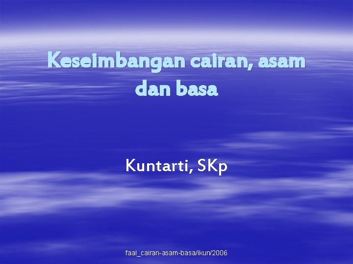 Keseimbangan cairan, asam dan basa Kuntarti, SKp faal_cairan-asam-basa/ikun/2006 