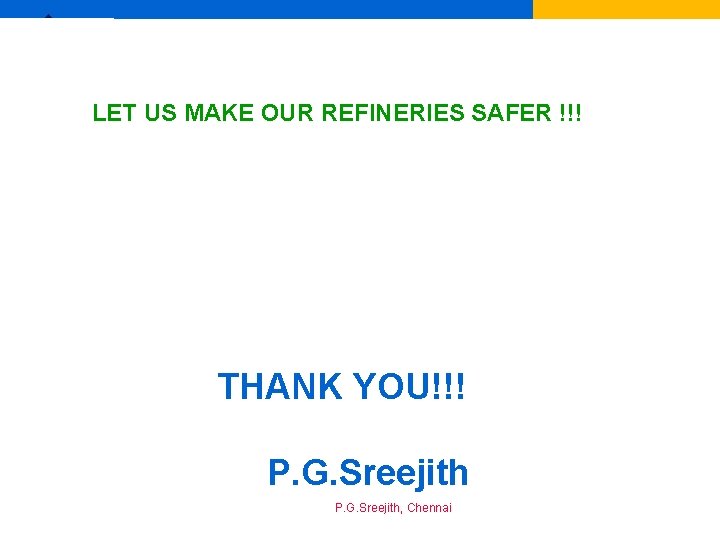 Ex LET US MAKE OUR REFINERIES SAFER !!! THANK YOU!!! P. G. Sreejith, Chennai