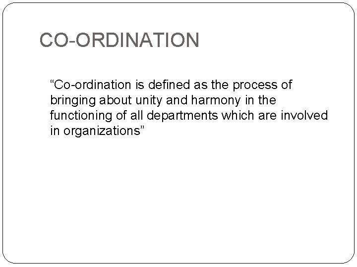 CO-ORDINATION “Co-ordination is defined as the process of bringing about unity and harmony in