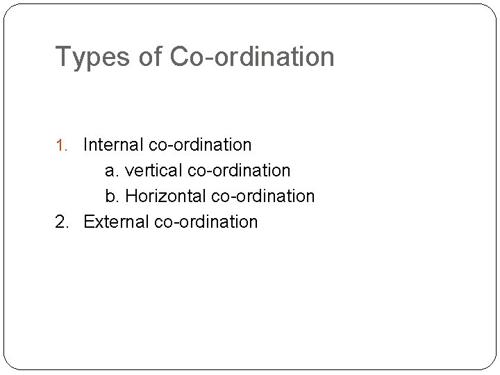 Types of Co-ordination 1. Internal co-ordination a. vertical co-ordination b. Horizontal co-ordination 2. External