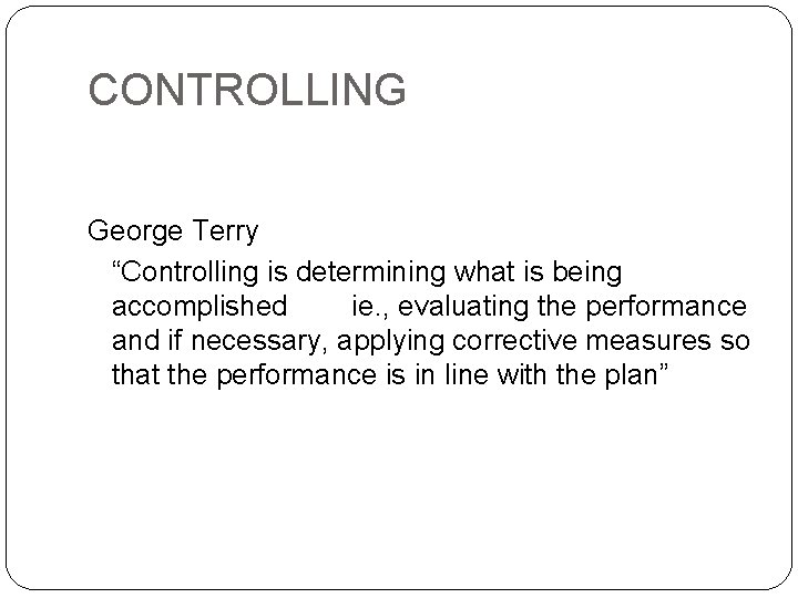 CONTROLLING George Terry “Controlling is determining what is being accomplished ie. , evaluating the