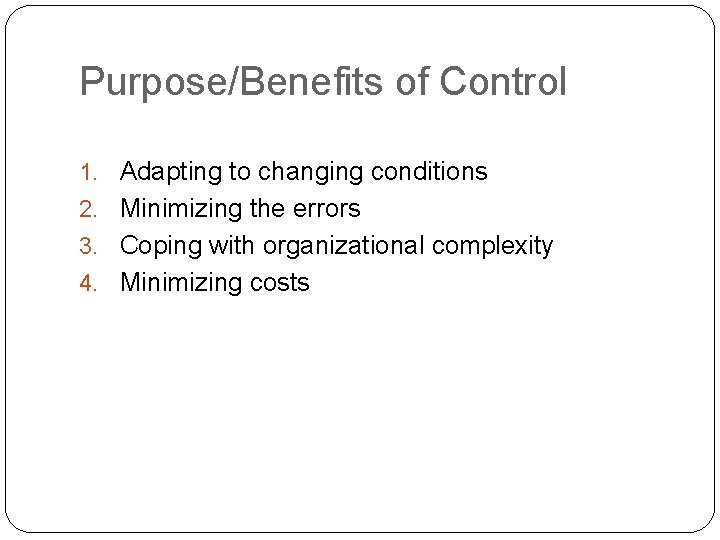 Purpose/Benefits of Control 1. Adapting to changing conditions 2. Minimizing the errors 3. Coping