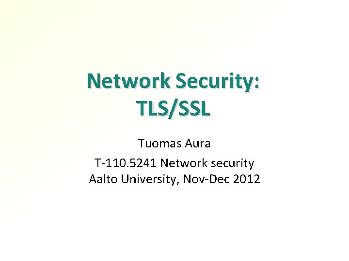 Network Security: TLS/SSL Tuomas Aura T-110. 5241 Network security Aalto University, Nov-Dec 2012 
