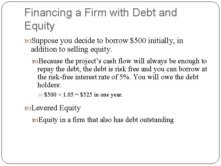 Financing a Firm with Debt and Equity Suppose you decide to borrow $500 initially, Financing a Firm with Debt and Equity Suppose you decide to borrow $500 initially,