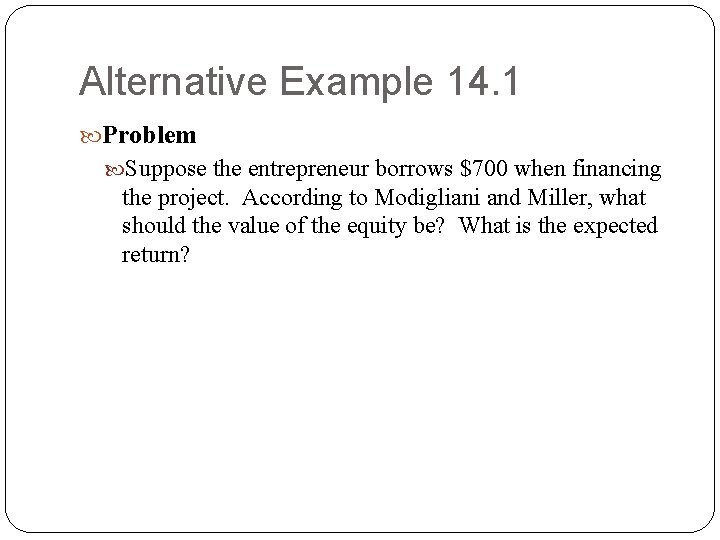 Alternative Example 14. 1 Problem Suppose the entrepreneur borrows $700 when financing the project. Alternative Example 14. 1 Problem Suppose the entrepreneur borrows $700 when financing the project.