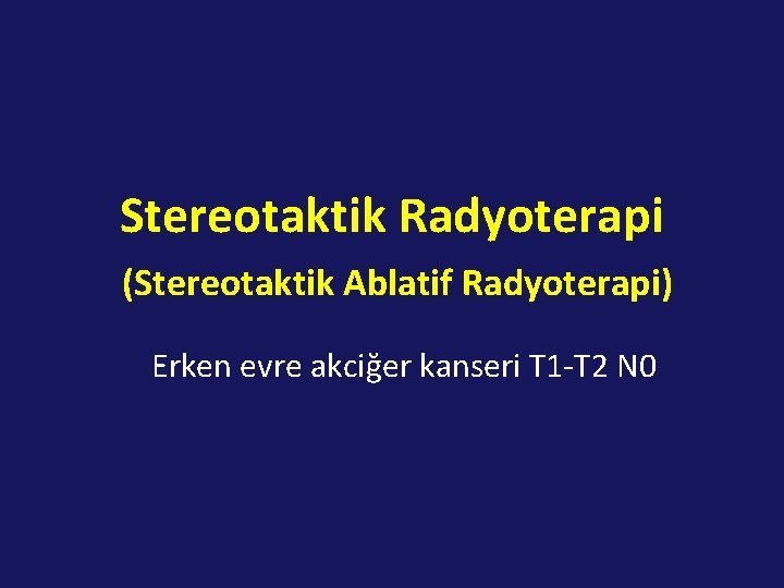Stereotaktik Radyoterapi (Stereotaktik Ablatif Radyoterapi) Erken evre akciğer kanseri T 1 -T 2 N