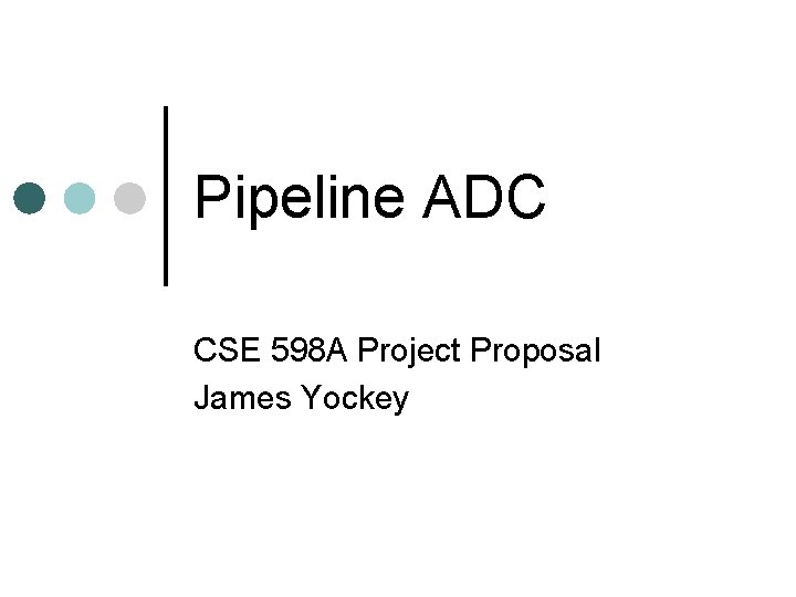 Pipeline ADC CSE 598 A Project Proposal James Yockey 
