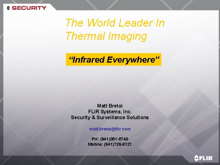 The World Leader In Thermal Imaging “Infrared Everywhere” Matt Bretoi FLIR Systems, Inc. Security
