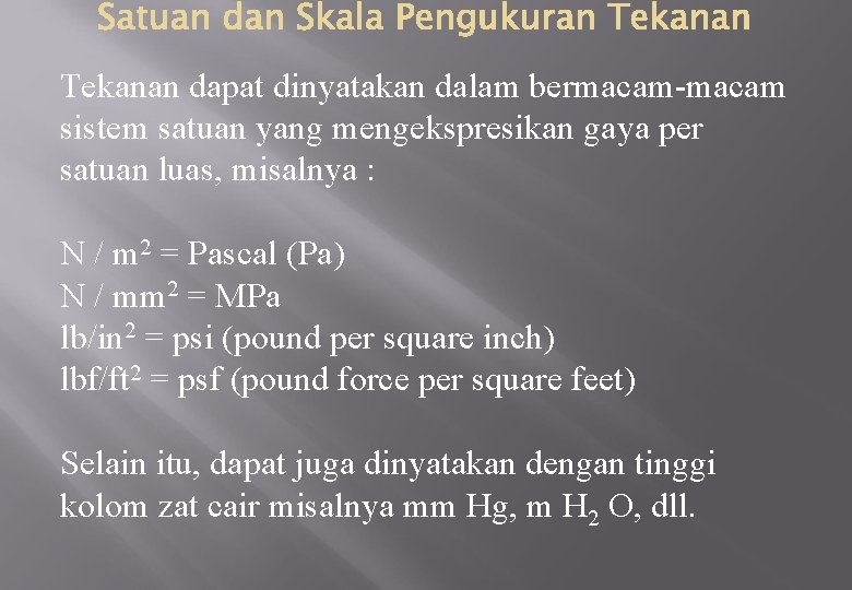 Tekanan dapat dinyatakan dalam bermacam-macam sistem satuan yang mengekspresikan gaya per satuan luas, misalnya