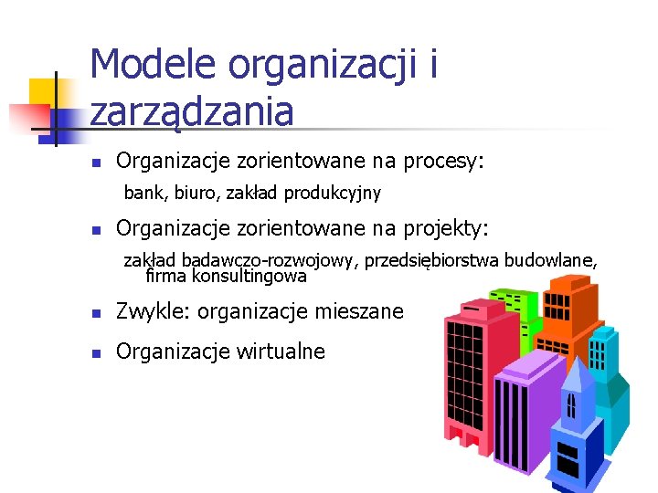 Modele organizacji i zarządzania n Organizacje zorientowane na procesy: bank, biuro, zakład produkcyjny n