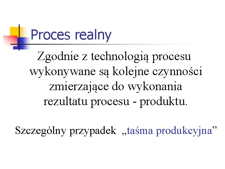 Proces realny Zgodnie z technologią procesu wykonywane są kolejne czynności zmierzające do wykonania rezultatu