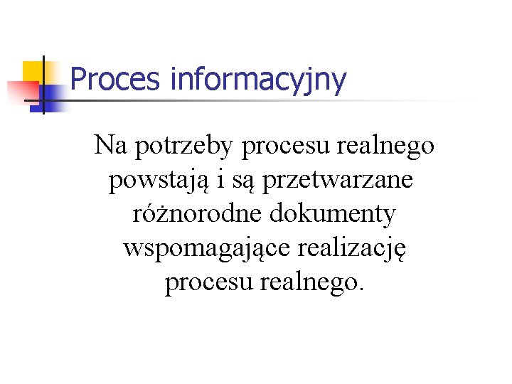 Proces informacyjny Na potrzeby procesu realnego powstają i są przetwarzane różnorodne dokumenty wspomagające realizację