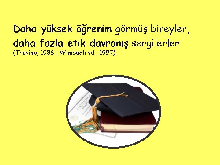 Daha yüksek öğrenim görmüş bireyler, u daha fazla etik davranış sergilerler u (Trevino, 1986