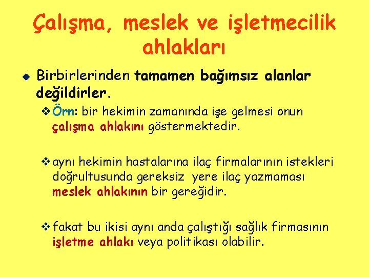 Çalışma, meslek ve işletmecilik ahlakları u Birbirlerinden tamamen bağımsız alanlar değildirler. vÖrn: bir hekimin