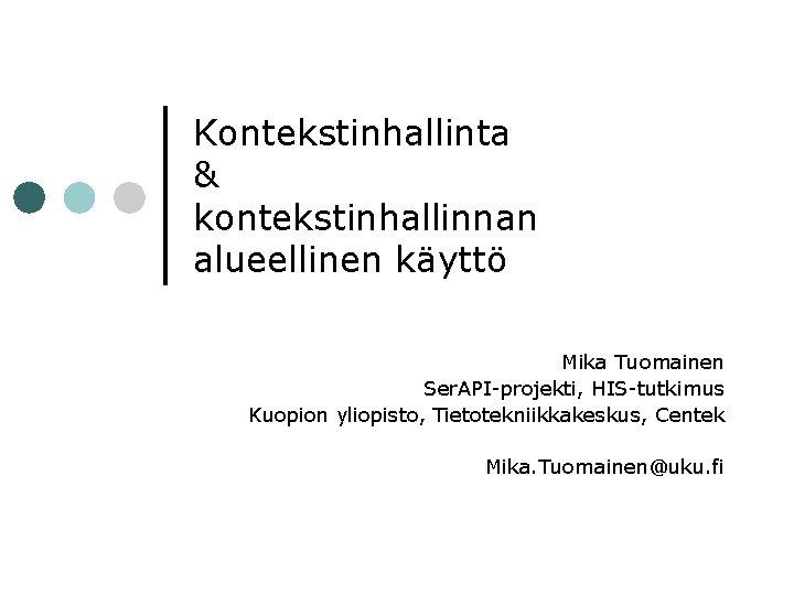 Kontekstinhallinta & kontekstinhallinnan alueellinen käyttö Mika Tuomainen Ser. API-projekti, HIS-tutkimus Kuopion yliopisto, Tietotekniikkakeskus, Centek