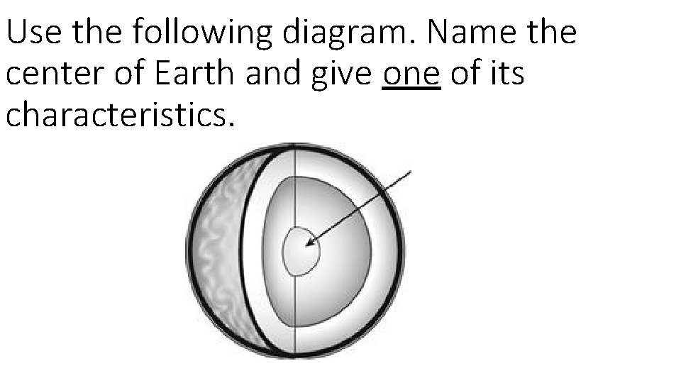 Use the following diagram. Name the center of Earth and give one of its