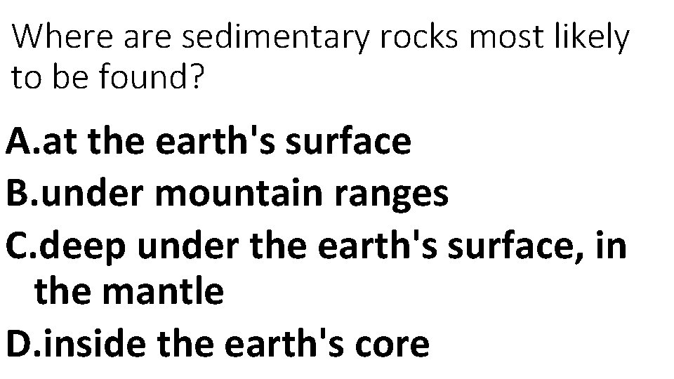 Where are sedimentary rocks most likely to be found? A. at the earth's surface