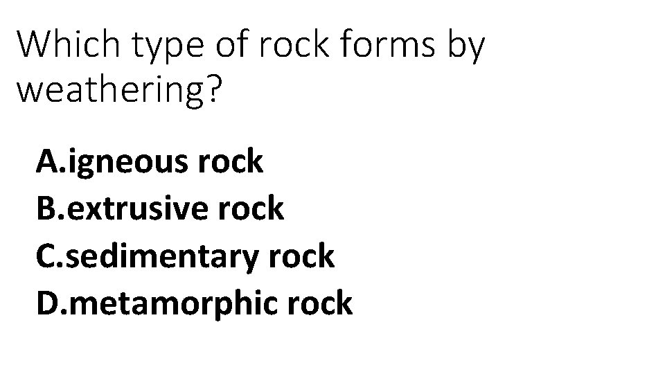 Which type of rock forms by weathering? A. igneous rock B. extrusive rock C.