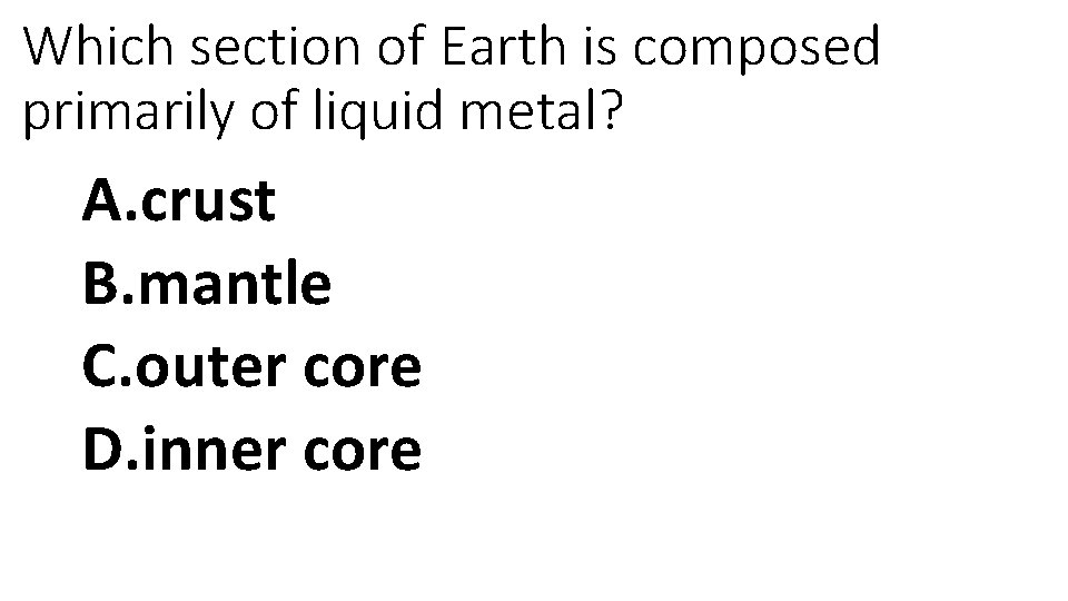 Which section of Earth is composed primarily of liquid metal? A. crust B. mantle