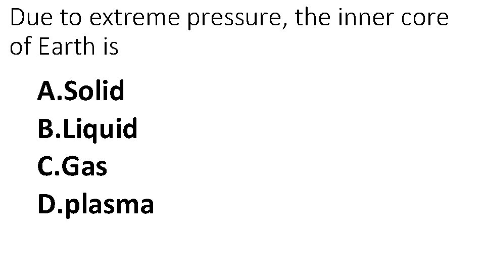 Due to extreme pressure, the inner core of Earth is A. Solid B. Liquid