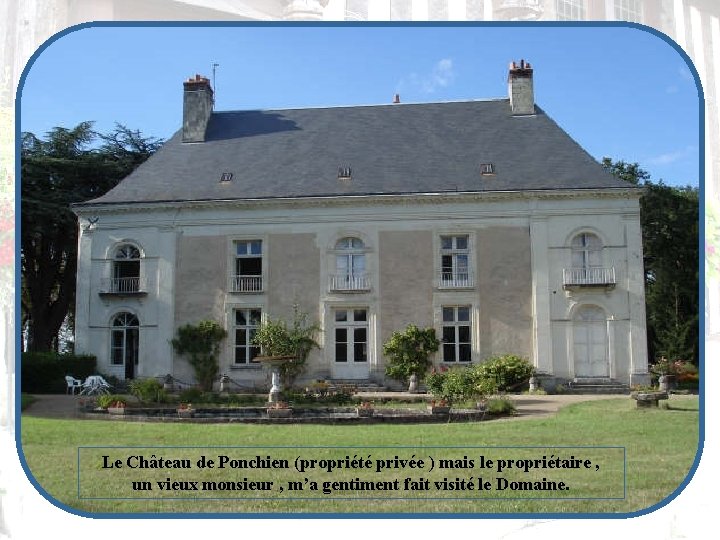 Le Château de Ponchien (propriété privée ) mais le propriétaire , un vieux monsieur