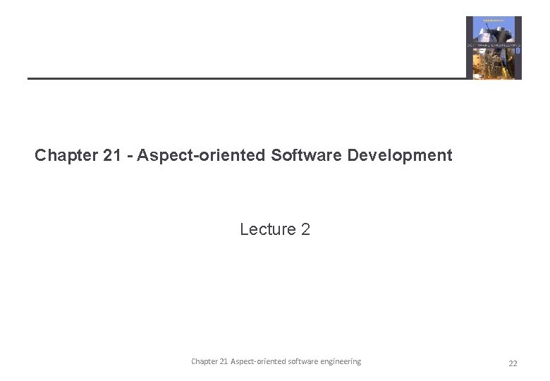 Chapter 21 - Aspect-oriented Software Development Lecture 2 Chapter 21 Aspect-oriented software engineering 22
