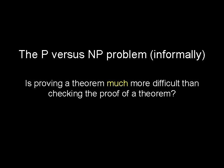 The P versus NP problem (informally) Is proving a theorem much more difficult than