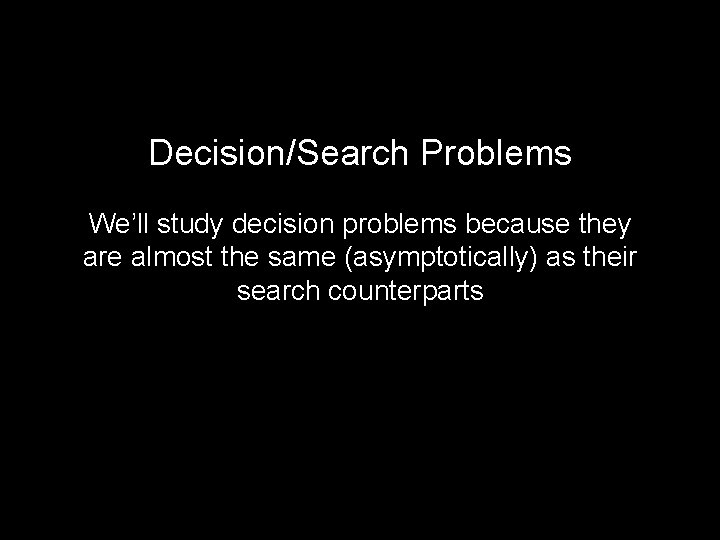 Decision/Search Problems We’ll study decision problems because they are almost the same (asymptotically) as