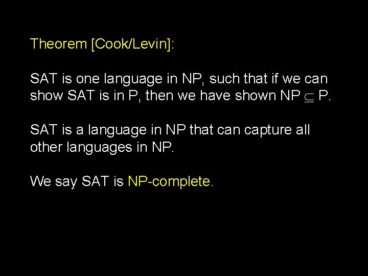 Theorem [Cook/Levin]: SAT is one language in NP, such that if we can show