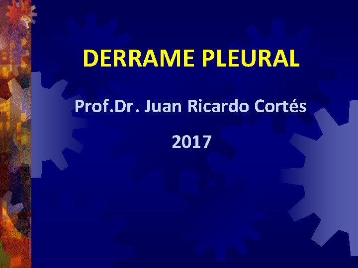 DERRAME PLEURAL Prof. Dr. Juan Ricardo Cortés 2017 DERRAME PLEURAL Prof. Dr. Juan Ricardo Cortés 2017