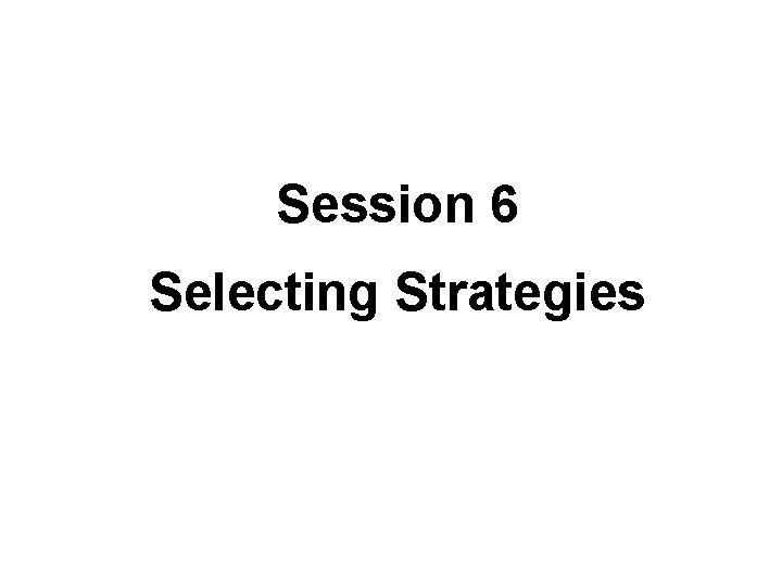 Session 6 Selecting Strategies 