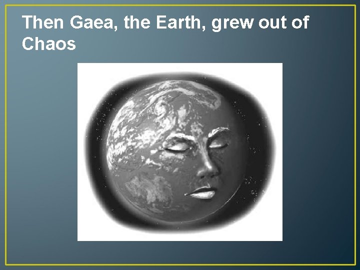 Then Gaea, the Earth, grew out of Chaos 