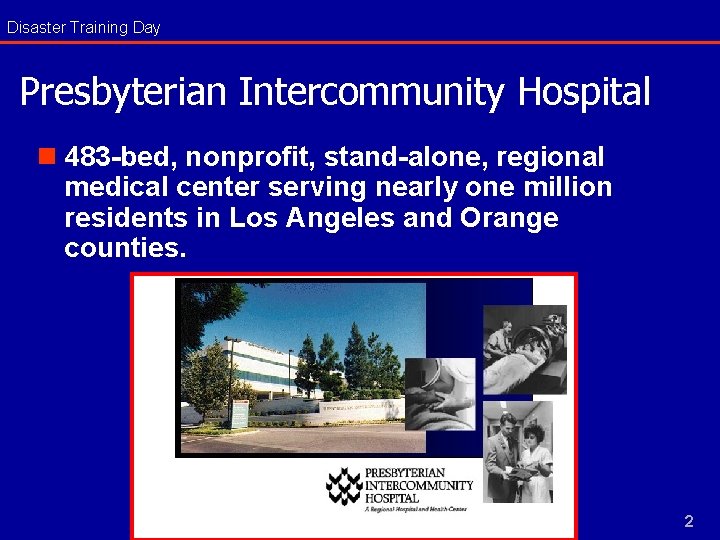 Disaster Training Day Presbyterian Intercommunity Hospital n 483 -bed, nonprofit, stand-alone, regional medical center