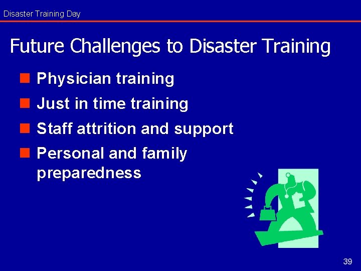 Disaster Training Day Future Challenges to Disaster Training n Physician training n Just in