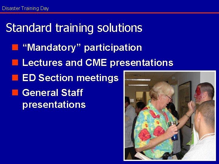 Disaster Training Day Standard training solutions n “Mandatory” participation n Lectures and CME presentations