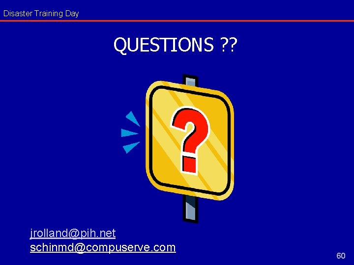 Disaster Training Day QUESTIONS ? ? jrolland@pih. net schinmd@compuserve. com 60 