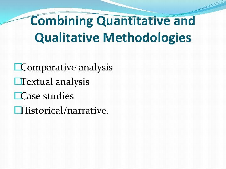 Combining Quantitative and Qualitative Methodologies �Comparative analysis �Textual analysis �Case studies �Historical/narrative. 